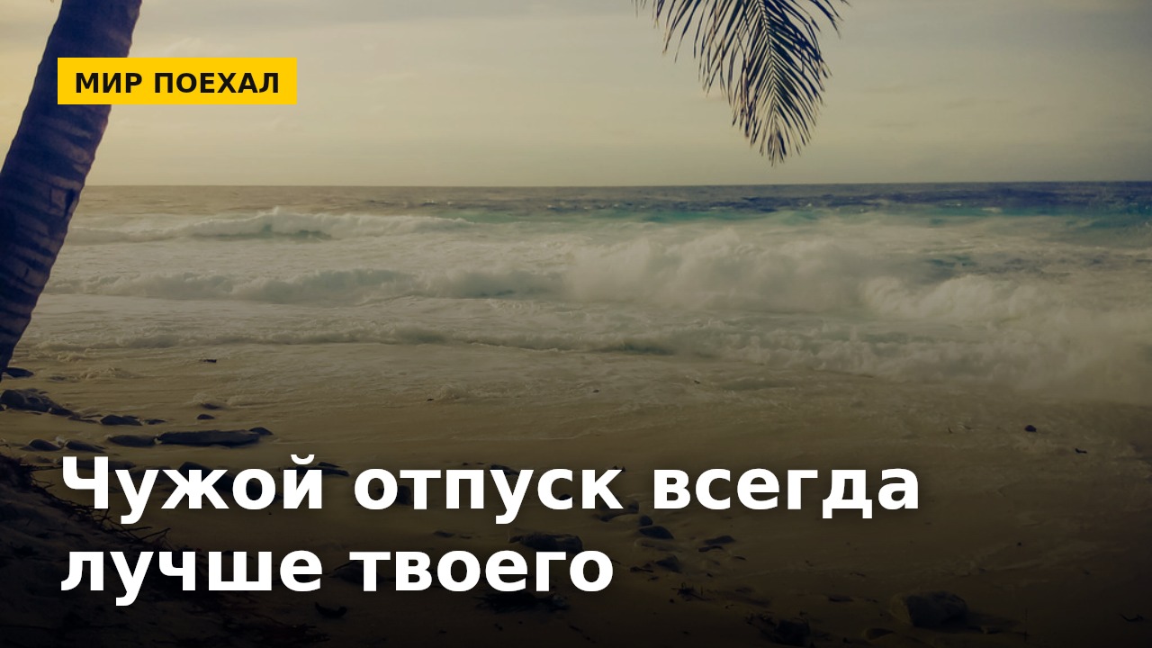 Чужой отпуск в ленте всегда лучше твоего. Даже если вы были в одном отеле